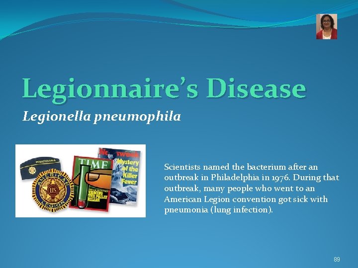 Legionnaire’s Disease Legionella pneumophila Scientists named the bacterium after an outbreak in Philadelphia in