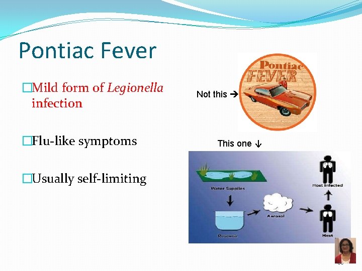 Pontiac Fever �Mild form of Legionella infection �Flu-like symptoms Not this This one ↓