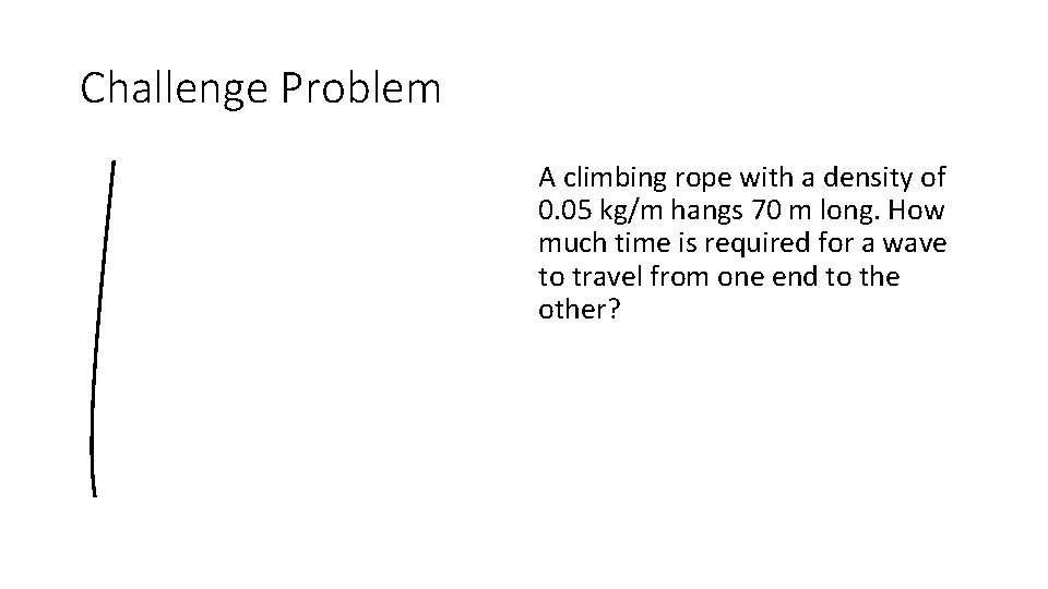 Challenge Problem A climbing rope with a density of 0. 05 kg/m hangs 70