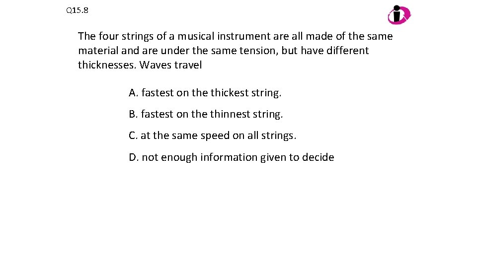 Q 15. 8 The four strings of a musical instrument are all made of