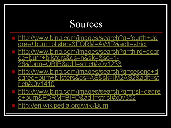 Sources n n n http: //www. bing. com/images/search? q=fourth+de gree+burn+blisters&FORM=AWIR&adlt=strict http: //www. bing. com/images/search?