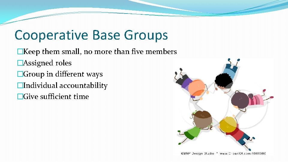 Cooperative Base Groups �Keep them small, no more than five members �Assigned roles �Group