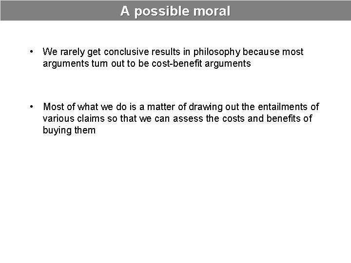 A possible moral • We rarely get conclusive results in philosophy because most arguments