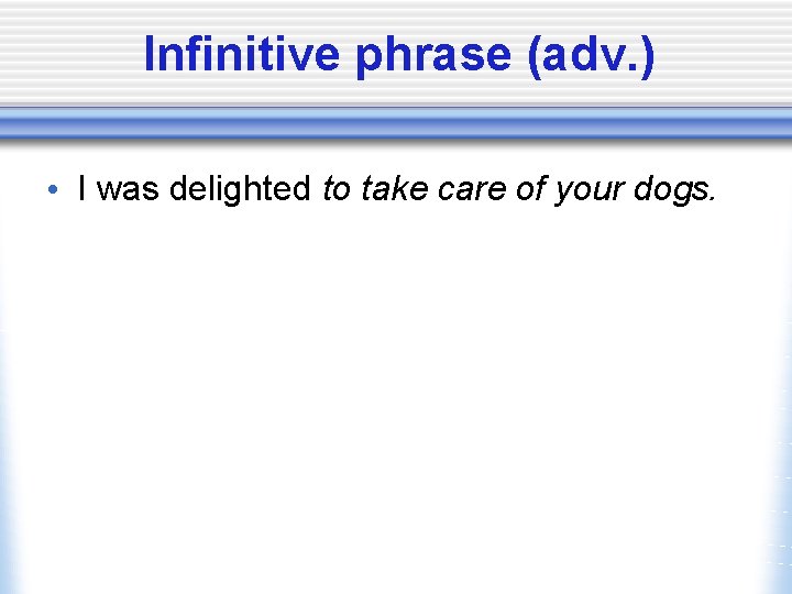 Infinitive phrase (adv. ) • I was delighted to take care of your dogs.