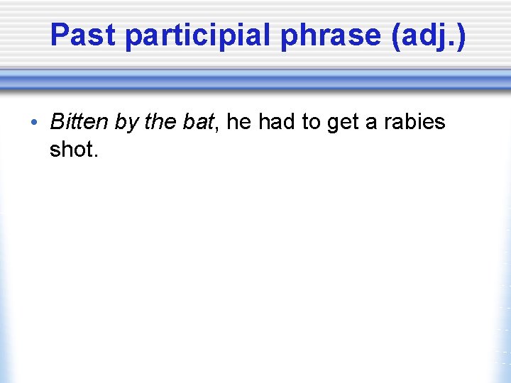 Past participial phrase (adj. ) • Bitten by the bat, he had to get