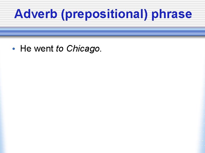 Adverb (prepositional) phrase • He went to Chicago. 