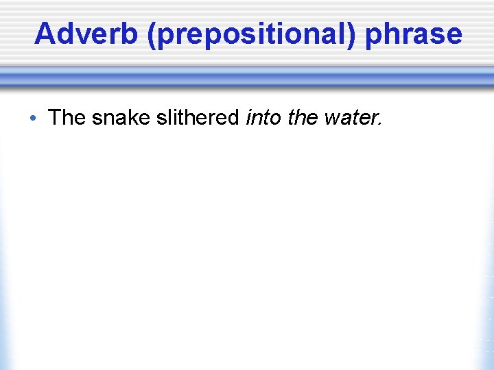 Adverb (prepositional) phrase • The snake slithered into the water. 