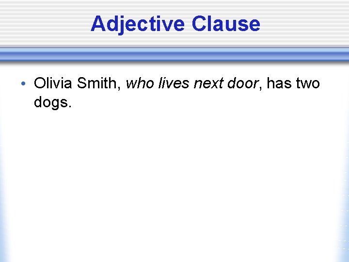 Adjective Clause • Olivia Smith, who lives next door, has two dogs. 