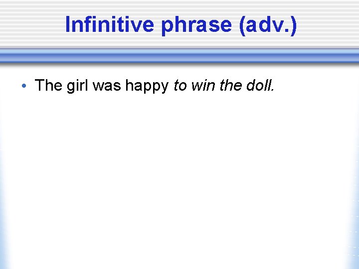 Infinitive phrase (adv. ) • The girl was happy to win the doll. 