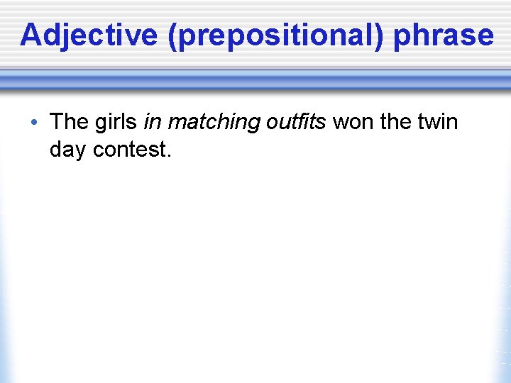 Adjective (prepositional) phrase • The girls in matching outfits won the twin day contest.