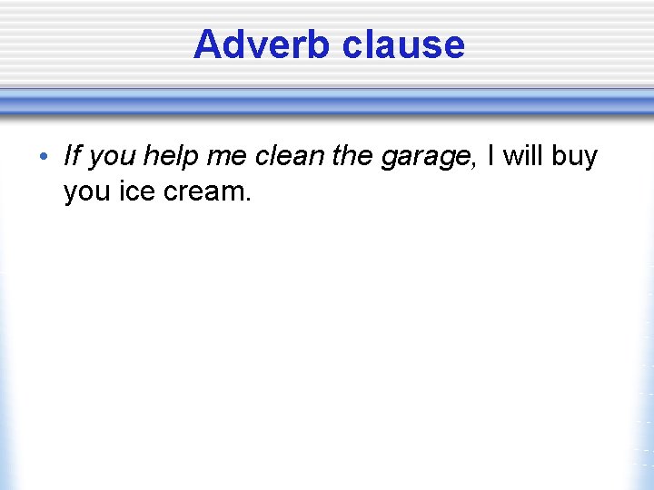 Adverb clause • If you help me clean the garage, I will buy you