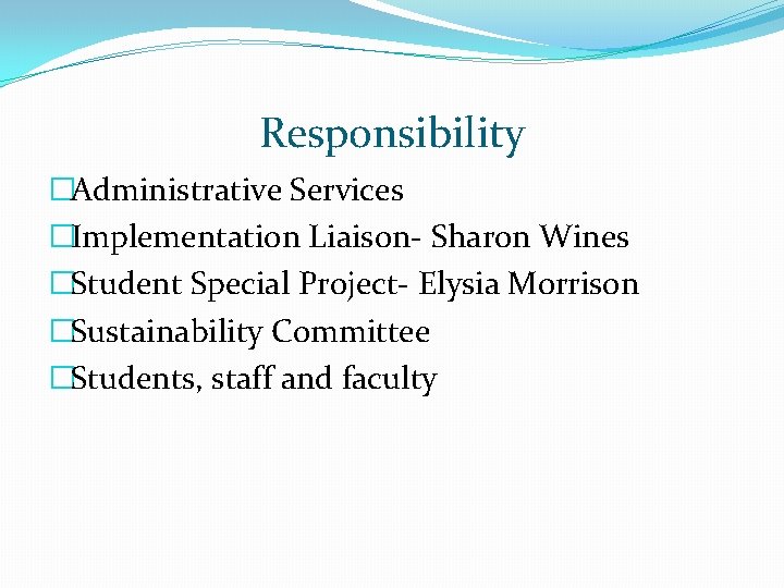 Responsibility �Administrative Services �Implementation Liaison- Sharon Wines �Student Special Project- Elysia Morrison �Sustainability Committee