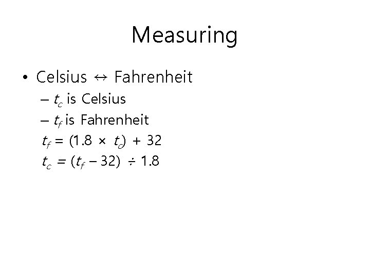 Measuring • Celsius ↔ Fahrenheit – tc is Celsius – tf is Fahrenheit tf