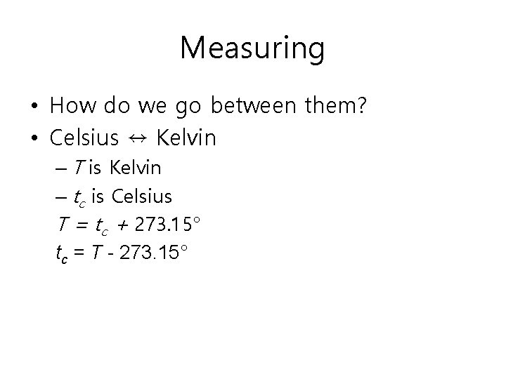 Measuring • How do we go between them? • Celsius ↔ Kelvin – T
