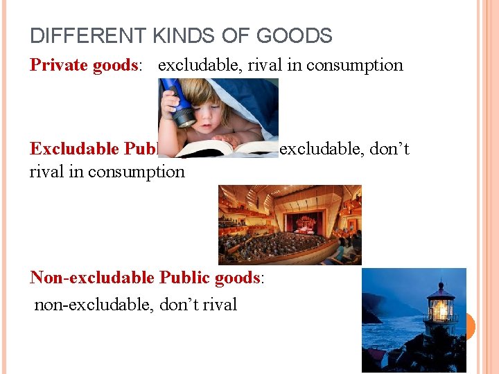 DIFFERENT KINDS OF GOODS Private goods: excludable, rival in consumption Excludable Public goods: rival