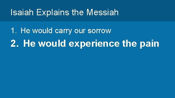 Isaiah Explains the Messiah 1. He would carry our sorrow 2. He would experience