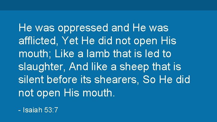 He was oppressed and He was afflicted, Yet He did not open His mouth;