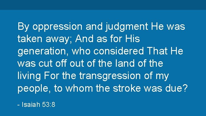 By oppression and judgment He was taken away; And as for His generation, who