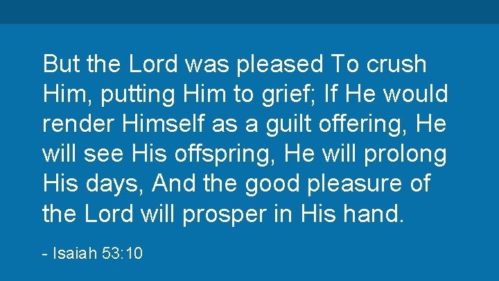 But the Lord was pleased To crush Him, putting Him to grief; If He