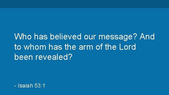 Who has believed our message? And to whom has the arm of the Lord