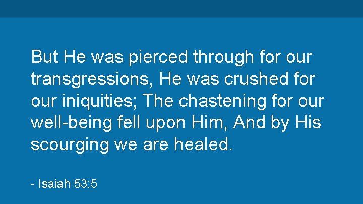 But He was pierced through for our transgressions, He was crushed for our iniquities;