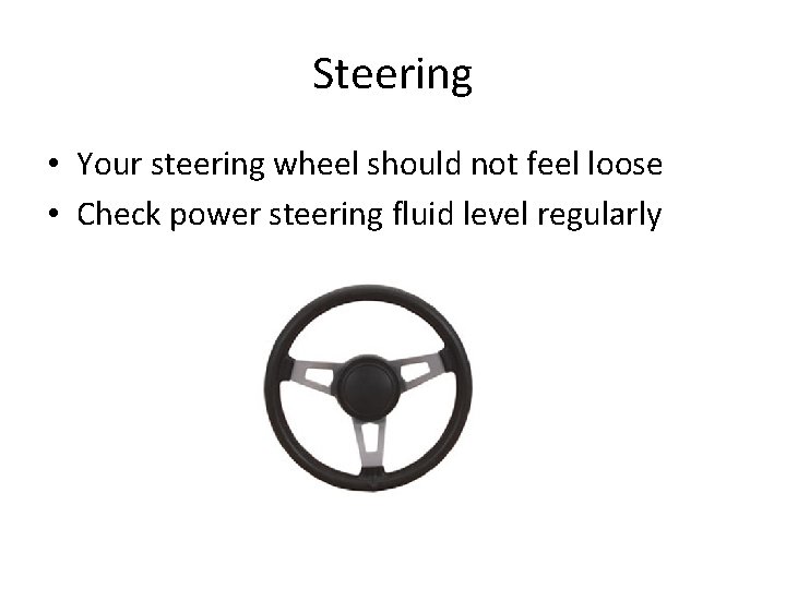 Steering • Your steering wheel should not feel loose • Check power steering fluid