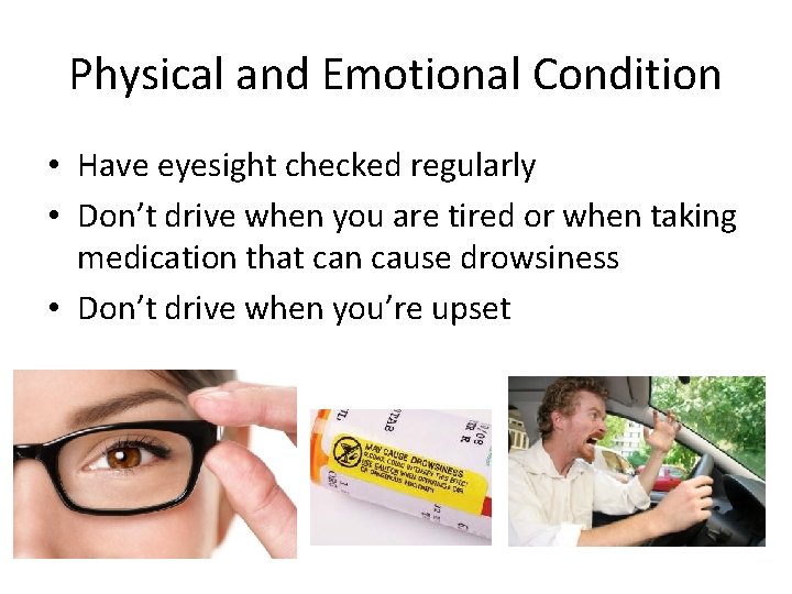 Physical and Emotional Condition • Have eyesight checked regularly • Don’t drive when you