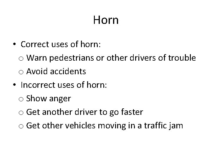 Horn • Correct uses of horn: o Warn pedestrians or other drivers of trouble