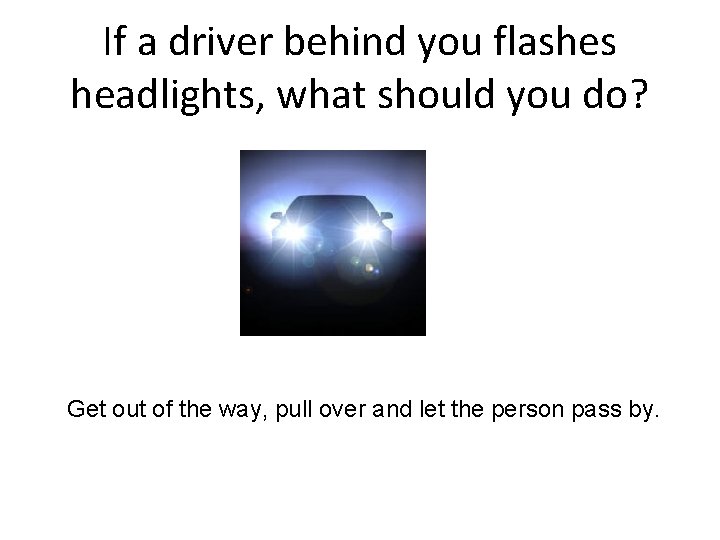 If a driver behind you flashes headlights, what should you do? Get out of