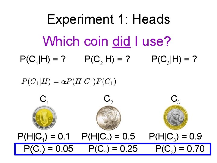 Experiment 1: Heads Which coin did I use? P(C 1|H) = ? P(C 2|H)