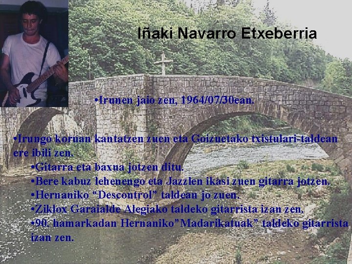 Iñaki Navarro Etxeberria • Irunen jaio zen, 1964/07/30 ean. • Irungo koruan kantatzen zuen