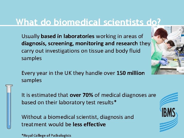 What do biomedical scientists do? Usually based in laboratories working in areas of diagnosis,
