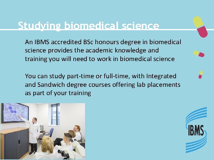 Studying biomedical science An IBMS accredited BSc honours degree in biomedical science provides the