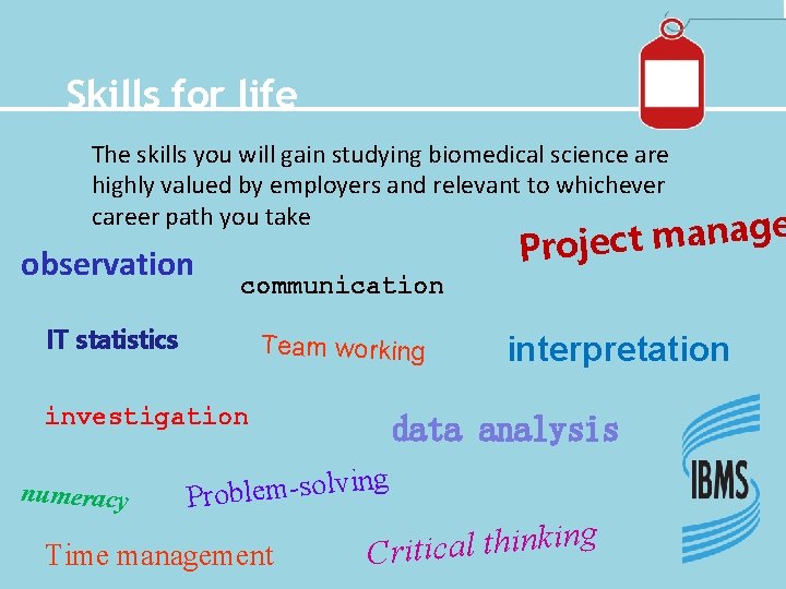 Skills for life The skills you will gain studying biomedical science are highly valued