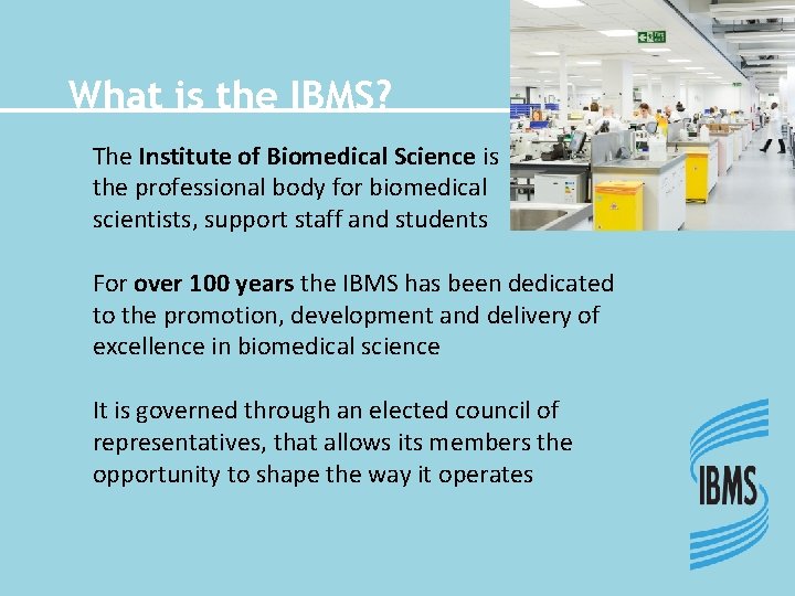 What is the IBMS? The Institute of Biomedical Science is the professional body for