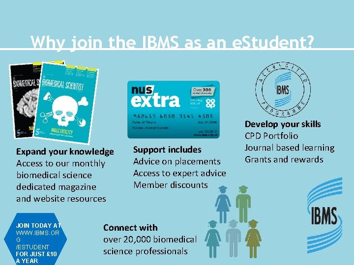 Why join the IBMS as an e. Student? Expand your knowledge Access to our
