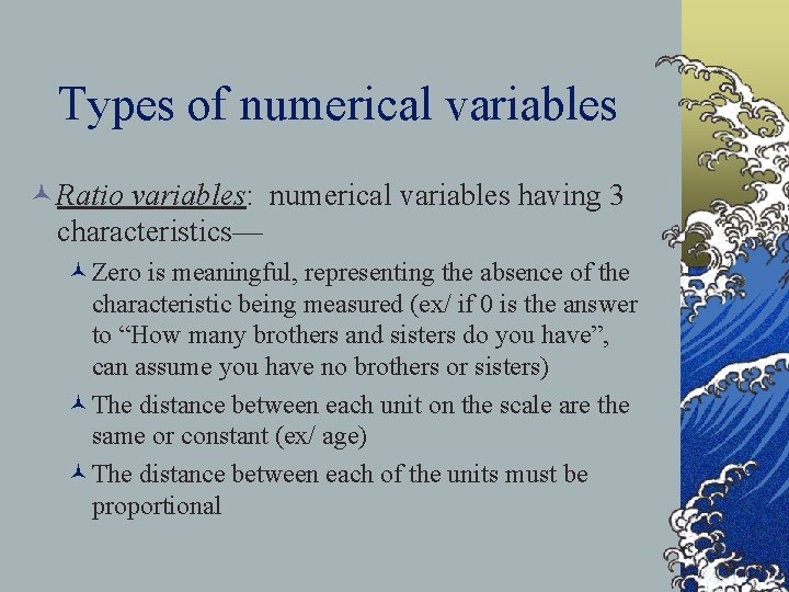 Types of numerical variables © Ratio variables: numerical variables having 3 characteristics— ©Zero is
