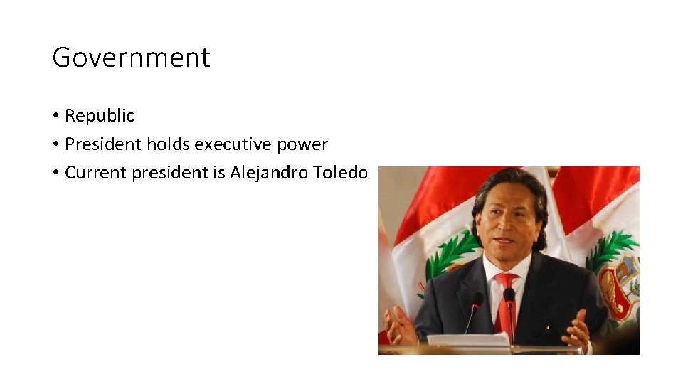 Government • Republic • President holds executive power • Current president is Alejandro Toledo