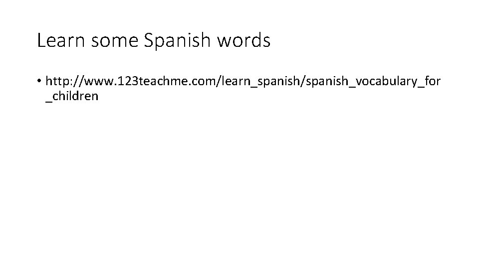 Learn some Spanish words • http: //www. 123 teachme. com/learn_spanish/spanish_vocabulary_for _children 