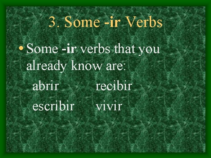 3. Some -ir Verbs • Some -ir verbs that you already know are: abrir