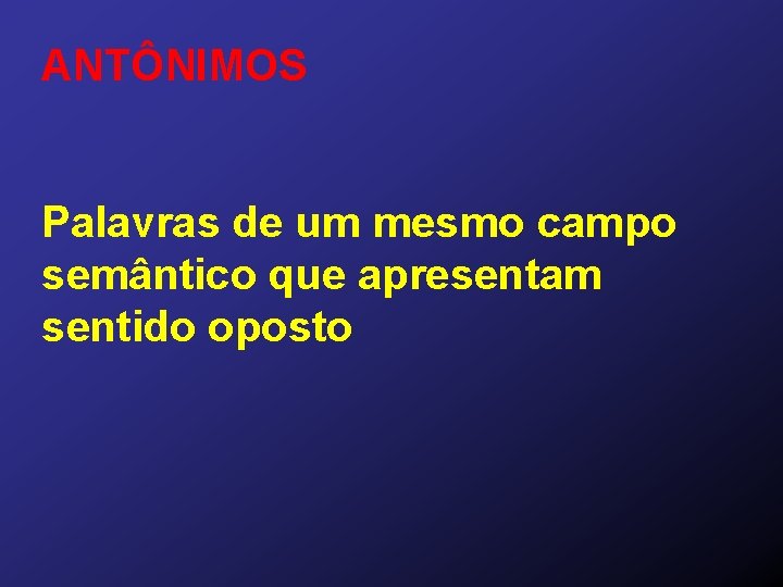 ANTÔNIMOS Palavras de um mesmo campo semântico que apresentam sentido oposto 