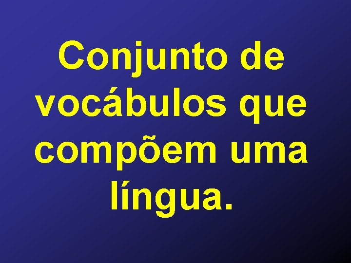 Conjunto de vocábulos que compõem uma língua. 
