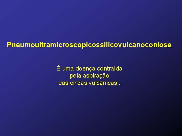 Pneumoultramicroscopicossilicovulcanoconiose É uma doença contraída pela aspiração das cinzas vulcânicas. 