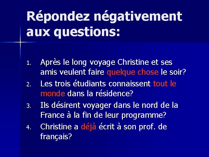 Répondez négativement aux questions: 1. 2. 3. 4. Après le long voyage Christine et