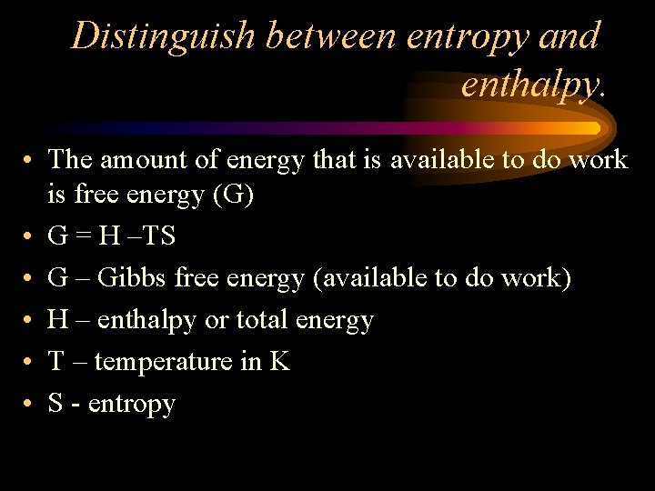 Distinguish between entropy and enthalpy. • The amount of energy that is available to