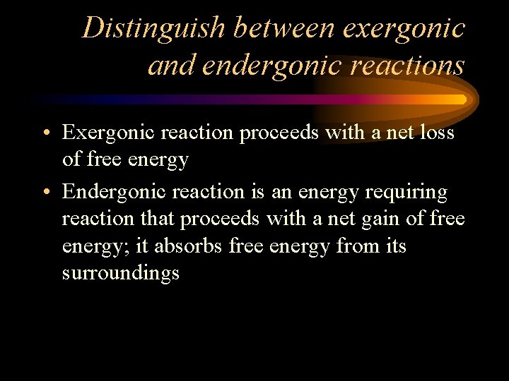 Distinguish between exergonic and endergonic reactions • Exergonic reaction proceeds with a net loss