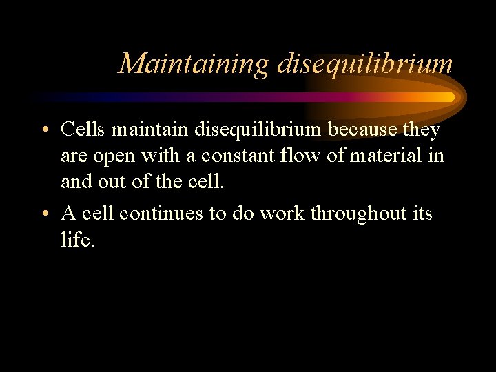 Maintaining disequilibrium • Cells maintain disequilibrium because they are open with a constant flow