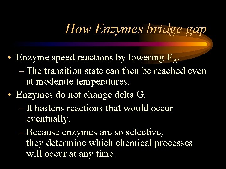 How Enzymes bridge gap • Enzyme speed reactions by lowering EA. – The transition