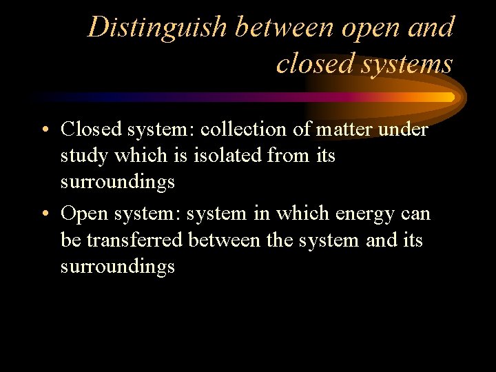 Distinguish between open and closed systems • Closed system: collection of matter under study
