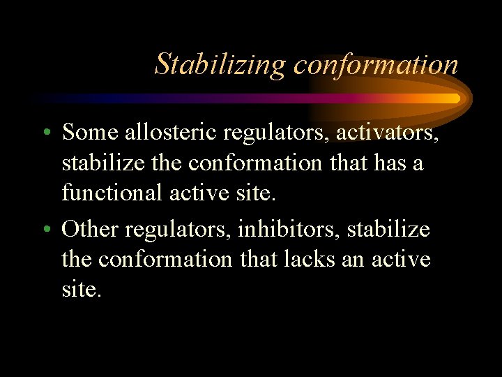 Stabilizing conformation • Some allosteric regulators, activators, stabilize the conformation that has a functional